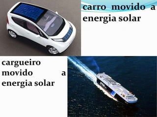 carro movido a
                  energia solar



cargueiro
movido        a
energia solar
 