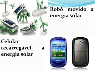 Robô movido a
                    energia solar



Celular
recarregável    a
energia solar
 