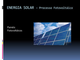 ENERGIA SOLAR   – Processo Fotovoltáico




Painéis
Fotovoltáicos
 