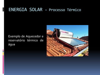 ENERGIA SOLAR             – Processo Térmico




Exemplo de Aquecedor e
reservatório térmico de
água
 