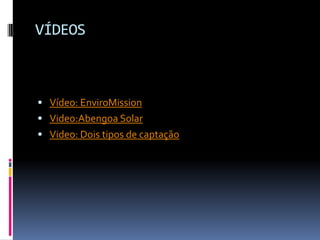 VÍDEOS



 Vídeo: EnviroMission
 Video:Abengoa Solar
 Video: Dois tipos de captação
 