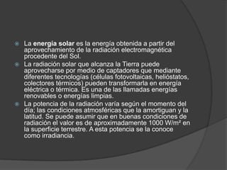  La energía solar es la energía obtenida a partir del
  aprovechamiento de la radiación electromagnética
  procedente del...