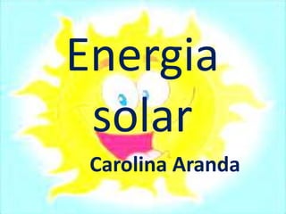 Energia
solar
Carolina Aranda
 