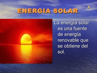 ENERGIA SOLAR
La energía solar
es una fuente
de energía
renovable que
se obtiene del
sol.

 