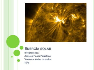 ENERGÍA SOLAR
Integrantes:;
Jessica Paola Peñaloza
Vanessa Meller cabrales
10ºd

 