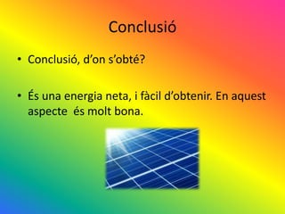Conclusió
• Conclusió, d’on s’obté?
• És una energia neta, i fàcil d’obtenir. En aquest
aspecte és molt bona.
 