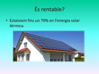 És rentable?
• Estalviem fins un 70% en l’energia solar
térmica.
 