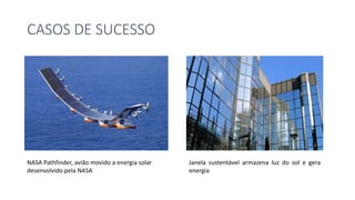 CASOS DE SUCESSO
NASA Pathfinder, avião movido a energia solar
desenvolvido pela NASA
Janela sustentável armazena luz do sol e gera
energia
 