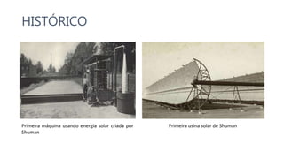 HISTÓRICO
Primeira máquina usando energia solar criada por
Shuman
Primeira usina solar de Shuman
 