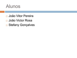 Alunos
 João Vitor Pereira
 João Victor Rosa
 Stefany Gonçalves
 