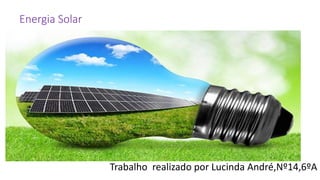 Energia Solar
Trabalho realizado por Lucinda André,Nº14,6ºA
 