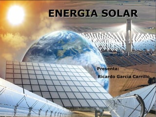 ENERGIA SOLARENERGIA SOLAR
Presenta:
Ricardo García Carrillo
 
