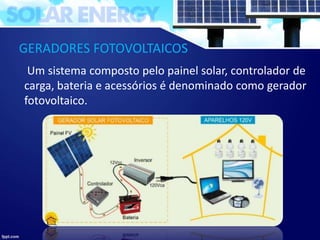 GERADORES FOTOVOLTAICOS
Um sistema composto pelo painel solar, controlador de
carga, bateria e acessórios é denominado como gerador
fotovoltaico.
 