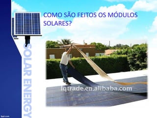 COMO SÃO FEITOS OS MÓDULOS
SOLARES?
 