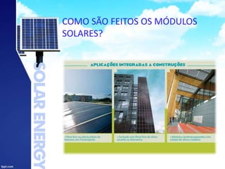 COMO SÃO FEITOS OS MÓDULOS
SOLARES?
 