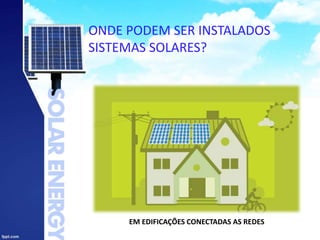 ONDE PODEM SER INSTALADOS
SISTEMAS SOLARES?
EM EDIFICAÇÕES CONECTADAS AS REDES
 