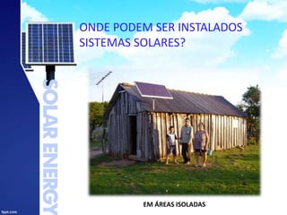 ONDE PODEM SER INSTALADOS
SISTEMAS SOLARES?
EM ÁREAS ISOLADAS
 