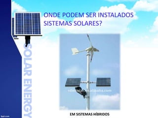 ONDE PODEM SER INSTALADOS
SISTEMAS SOLARES?
EM SISTEMAS HÍBRIDOS
 