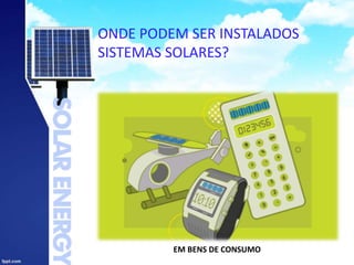 ONDE PODEM SER INSTALADOS
SISTEMAS SOLARES?
EM BENS DE CONSUMO
 