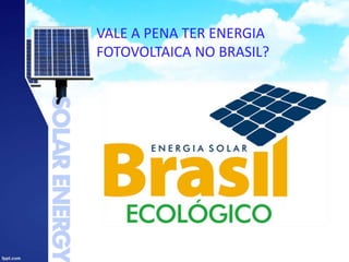 VALE A PENA TER ENERGIA
FOTOVOLTAICA NO BRASIL?
 