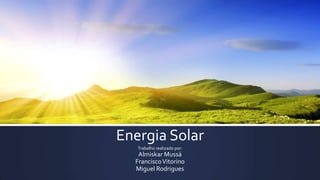 Energia Solar
Trabalho realizado por:

Almiskar Mussá
Francisco Vitorino
Miguel Rodrigues

 