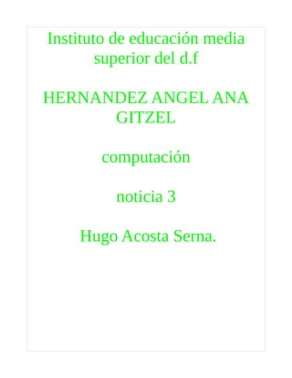 Instituto de educación media
superior del d.f
HERNANDEZ ANGEL ANA
GITZEL
computación
noticia 3
Hugo Acosta Serna.
 