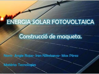 ENERGIA SOLAR FOTOVOLTAICA

         Construcció de maqueta.


Nom: Angie Rojas- Iren Nikolaeva- Max Pèrez

Matèria: Tecnologies
 