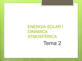 ENERGIA SOLAR I
DINÀMICA
ATMOSFÈRICA
Tema 2
 
