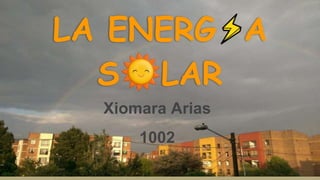 LA ENERG A
S LAR
Xiomara Arias
1002
 
