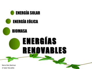 ENERGÍAS RENOVABLES ENERGÍA SOLAR ENERGÍA EÓLICA BIOMASA María Sáiz Martínez 3º ESO TEC-ERC 