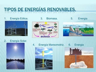 Tipos de energías renovables.<br />1.     Energía Eólica.                 3.     Biomasa.                  5.       Energi...