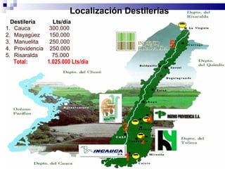 Cauca   300.000  Mayagüez  150.000 Manuelita   250.000 Providencia   250.000 Risaralda   75.000  5 Destilería  Lts/día 3 1 2 4 Localización Destilerías Total:  1.025.000 Lts/día 