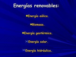 Energías renovables :  Energía eólica. Biomasa. Energía geotérmica. Energía solar.  Energía hidráulica . 