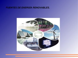 FUENTES DE ENERGÍA RENOVABLES.
 