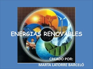 CREADO POR:
MARTA LATORRE BARCELÓ
ENERGIAS RENOVABLES
 