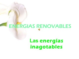 ENERGIAS RENOVABLES
Las energías
inagotables

 