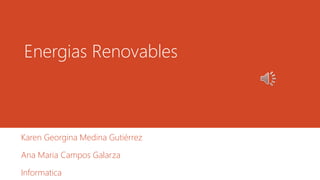 Energias Renovables
Karen Georgina Medina Gutiérrez
Ana Maria Campos Galarza
Informatica
 