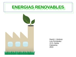 ENERGIAS RENOVABLESENERGIAS RENOVABLES
David J. Jiménez
Luis Fernández
I.E.S. Norba
Caesarina
2015
 