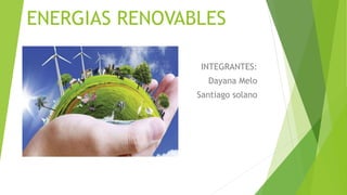 ENERGIAS RENOVABLES
INTEGRANTES:
Dayana Melo
Santiago solano
 
