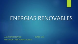ENERGIAS RENOVABLES
JULIAN DAVID BLANCO CURSO: 1103
BRHANDON FELIPE HERRERA PUERTO
 