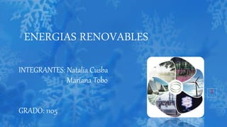 ENERGIAS RENOVABLES
INTEGRANTES: Natalia Cusba
Mariana Tobo
GRADO: 1105
1
 