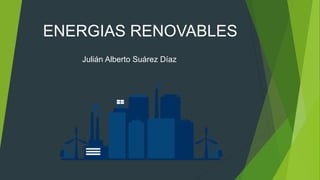 ENERGIAS RENOVABLES
Julián Alberto Suárez Díaz
 