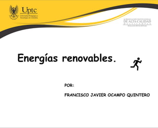 Energías renovables.
POR:
FRANCISCO JAVIER OCAMPO QUINTERO
 