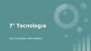 7º Tecnología
Las energías renovables
 