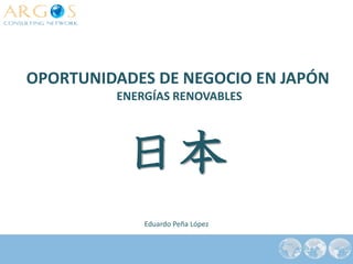 OPORTUNIDADES DE NEGOCIO EN JAPÓN
         ENERGÍAS RENOVABLES




          日本
             Eduardo Peña López
 