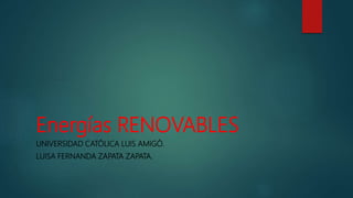 Energías RENOVABLES
UNIVERSIDAD CATÓLICA LUIS AMIGÓ.
LUISA FERNANDA ZAPATA ZAPATA.
 