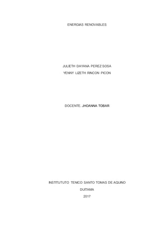ENERGIAS RENOVABLES
JULIETH DAYANA PEREZ SOSA
YENNY LIZETH RINCON PICON
DOCENTE. JHOANNA TOBAR
INSTITUTUTO TENICO SANTO TOMAS DE AQUINO
DUITAMA
2017
 