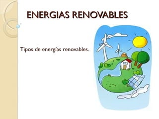 ENERGIAS RENOVABLES Tipos de energías renovables. 