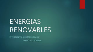 ENERGIAS
RENOVABLES
INTEGRANTES: ANDRÉS RUBIANO
FRANCISCO POVEDA
 