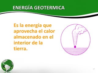 ENERGÍA GEOTERMICA


Es la energía que
aprovecha el calor
almacenado en el
interior de la
tierra.


                     17
 